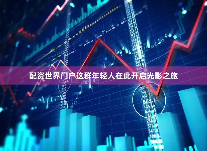 配资世界门户这群年轻人在此开启光影之旅