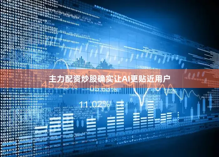 主力配资炒股确实让AI更贴近用户