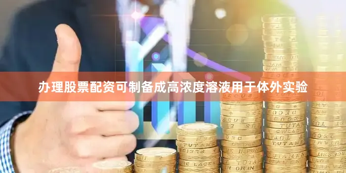 办理股票配资可制备成高浓度溶液用于体外实验
