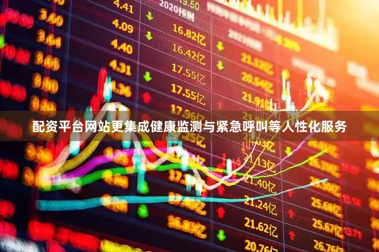 配资平台网站更集成健康监测与紧急呼叫等人性化服务